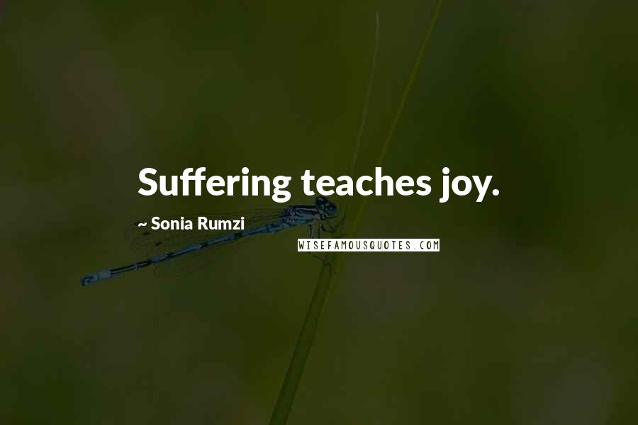 Sonia Rumzi Quotes: Suffering teaches joy.