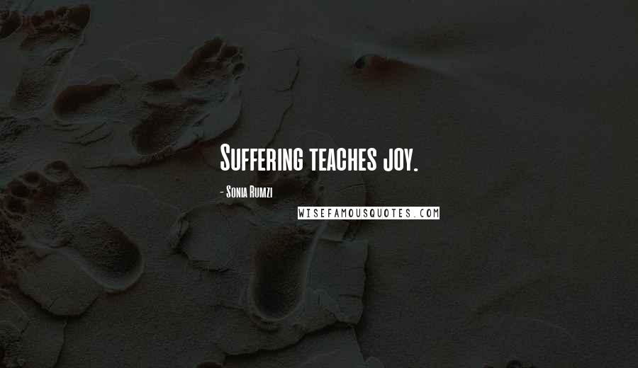 Sonia Rumzi Quotes: Suffering teaches joy.