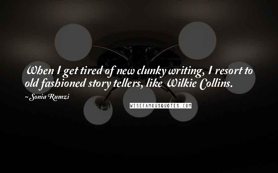 Sonia Rumzi Quotes: When I get tired of new clunky writing, I resort to old fashioned story tellers, like Wilkie Collins.