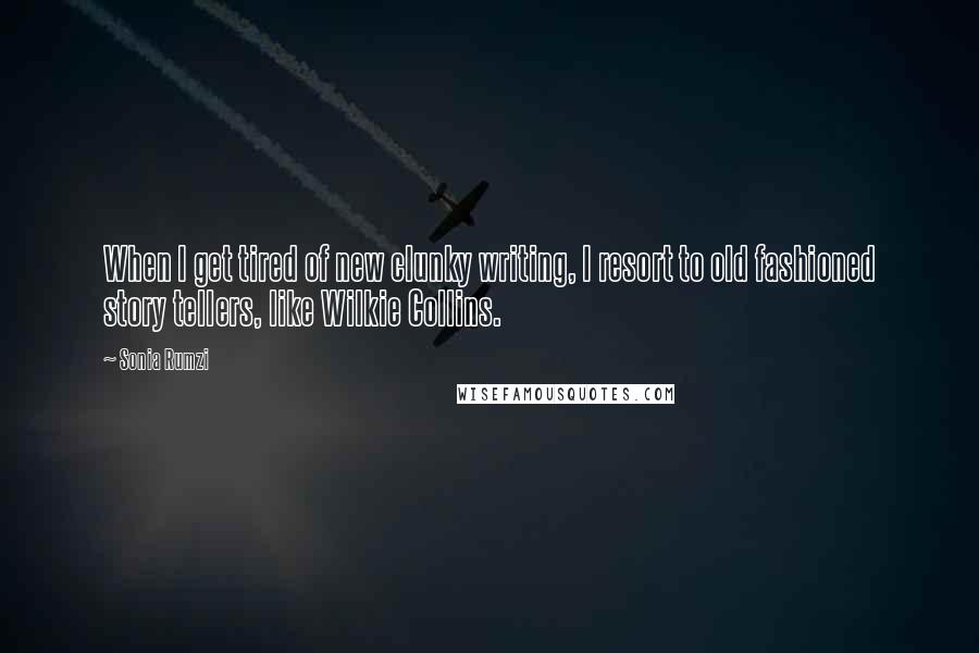 Sonia Rumzi Quotes: When I get tired of new clunky writing, I resort to old fashioned story tellers, like Wilkie Collins.