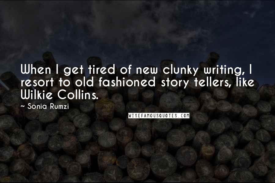 Sonia Rumzi Quotes: When I get tired of new clunky writing, I resort to old fashioned story tellers, like Wilkie Collins.