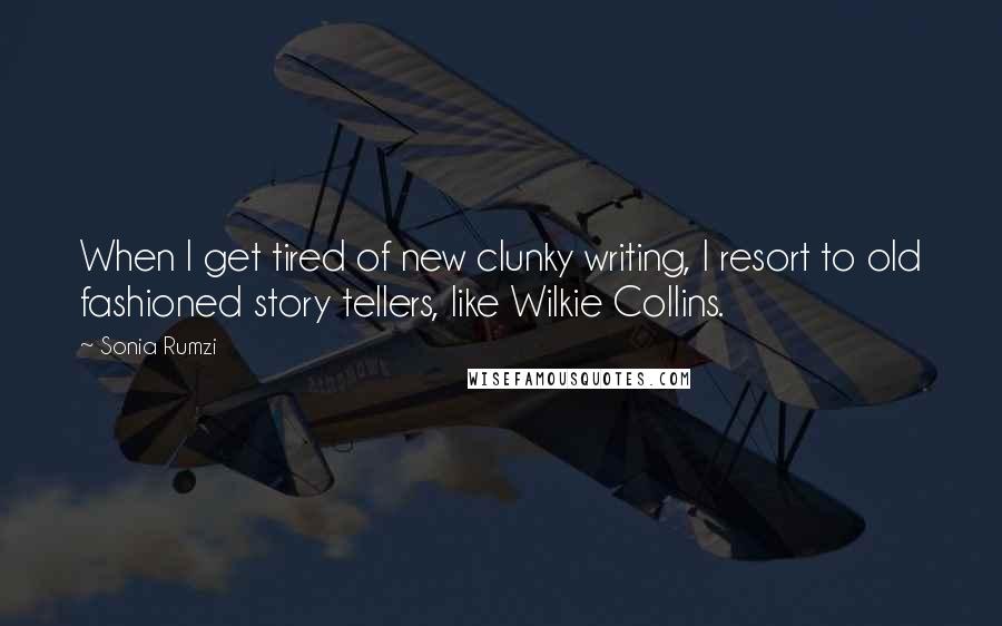 Sonia Rumzi Quotes: When I get tired of new clunky writing, I resort to old fashioned story tellers, like Wilkie Collins.