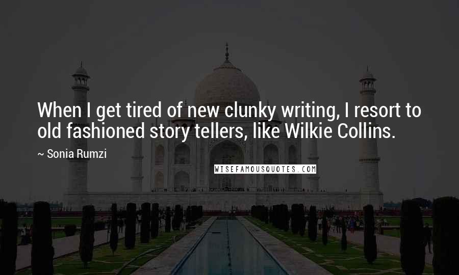 Sonia Rumzi Quotes: When I get tired of new clunky writing, I resort to old fashioned story tellers, like Wilkie Collins.