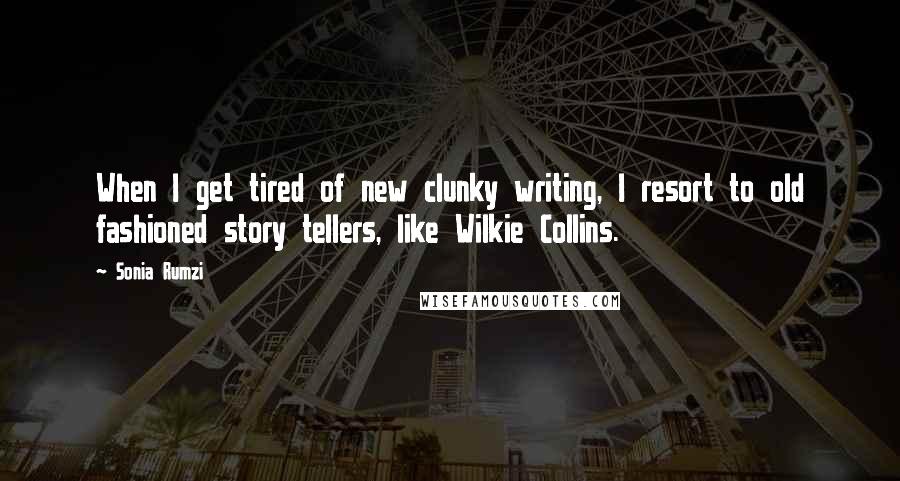 Sonia Rumzi Quotes: When I get tired of new clunky writing, I resort to old fashioned story tellers, like Wilkie Collins.
