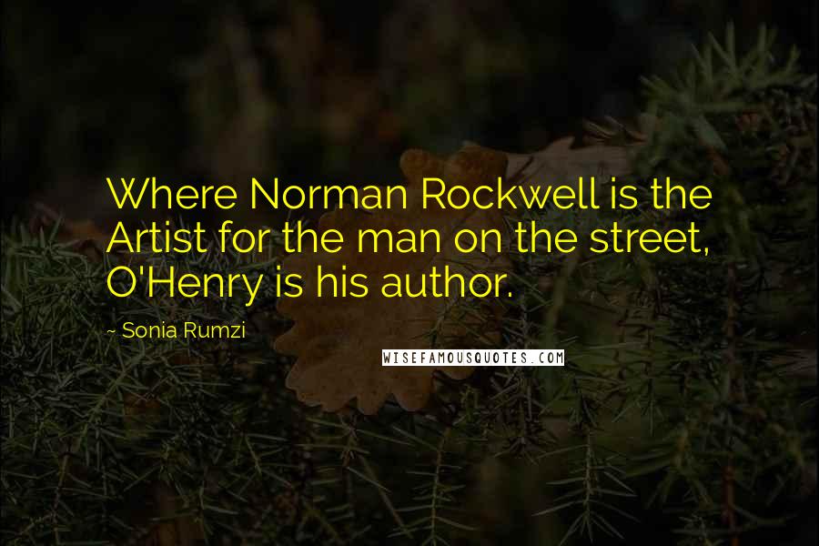 Sonia Rumzi Quotes: Where Norman Rockwell is the Artist for the man on the street, O'Henry is his author.