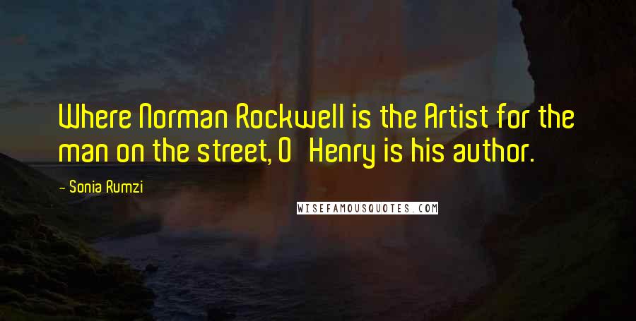 Sonia Rumzi Quotes: Where Norman Rockwell is the Artist for the man on the street, O'Henry is his author.