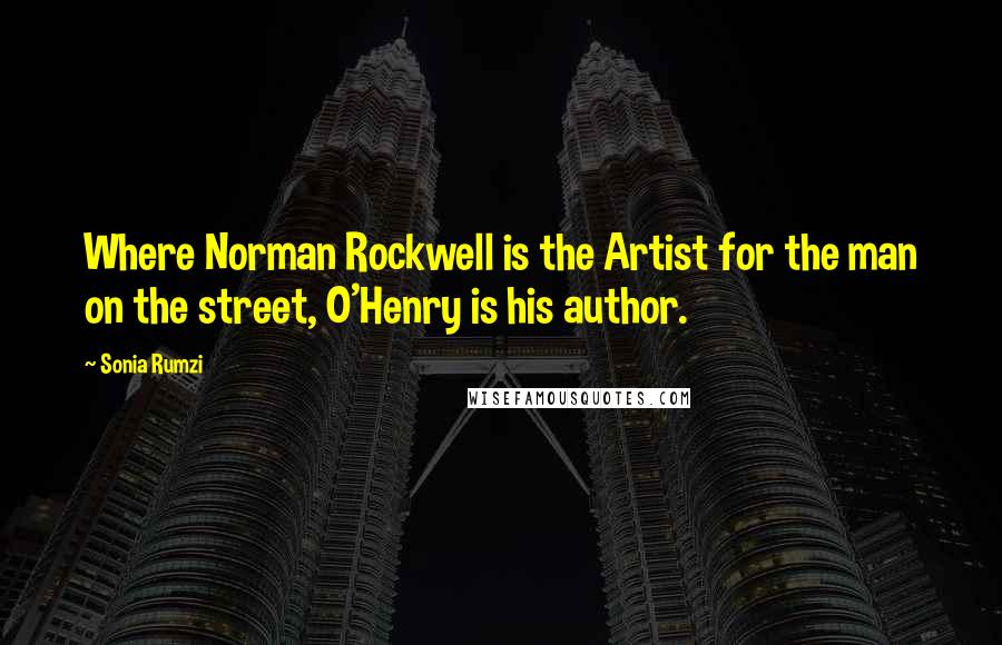 Sonia Rumzi Quotes: Where Norman Rockwell is the Artist for the man on the street, O'Henry is his author.