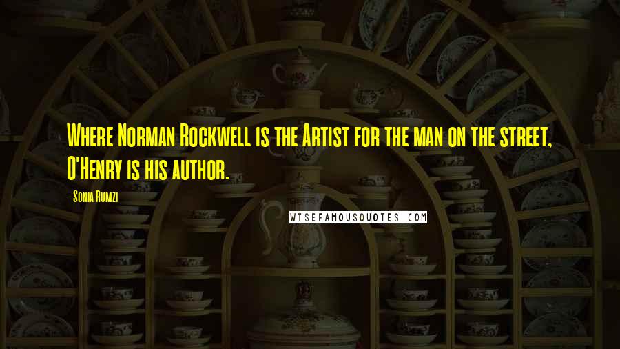 Sonia Rumzi Quotes: Where Norman Rockwell is the Artist for the man on the street, O'Henry is his author.