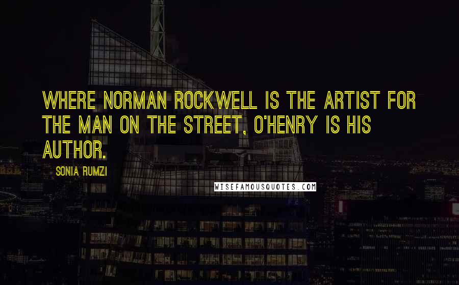 Sonia Rumzi Quotes: Where Norman Rockwell is the Artist for the man on the street, O'Henry is his author.