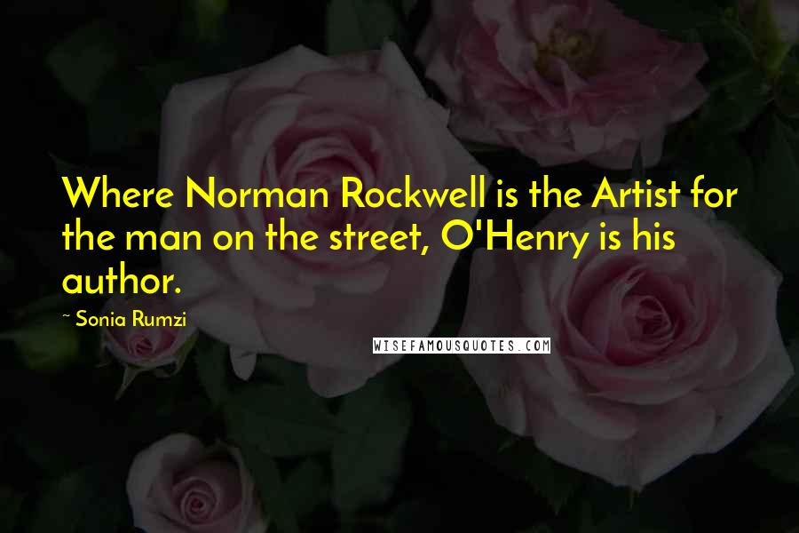 Sonia Rumzi Quotes: Where Norman Rockwell is the Artist for the man on the street, O'Henry is his author.