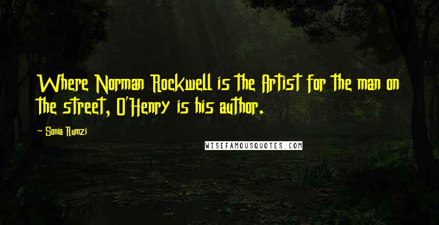 Sonia Rumzi Quotes: Where Norman Rockwell is the Artist for the man on the street, O'Henry is his author.