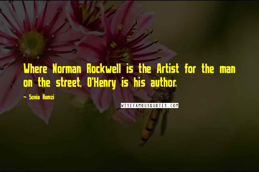 Sonia Rumzi Quotes: Where Norman Rockwell is the Artist for the man on the street, O'Henry is his author.