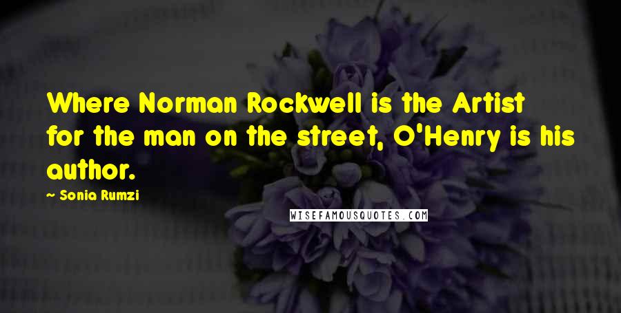 Sonia Rumzi Quotes: Where Norman Rockwell is the Artist for the man on the street, O'Henry is his author.