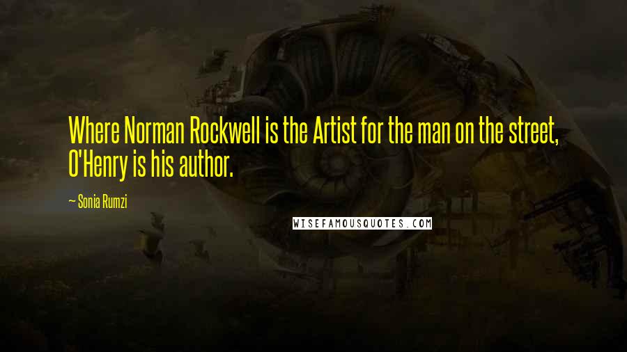 Sonia Rumzi Quotes: Where Norman Rockwell is the Artist for the man on the street, O'Henry is his author.