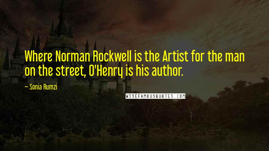 Sonia Rumzi Quotes: Where Norman Rockwell is the Artist for the man on the street, O'Henry is his author.