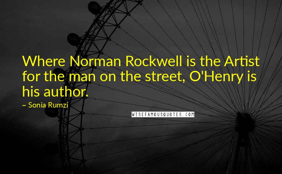 Sonia Rumzi Quotes: Where Norman Rockwell is the Artist for the man on the street, O'Henry is his author.