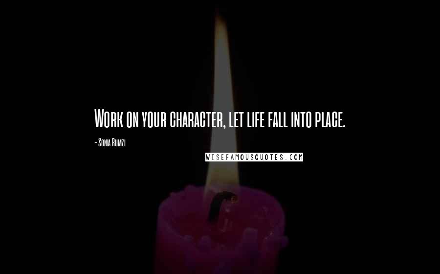 Sonia Rumzi Quotes: Work on your character, let life fall into place.