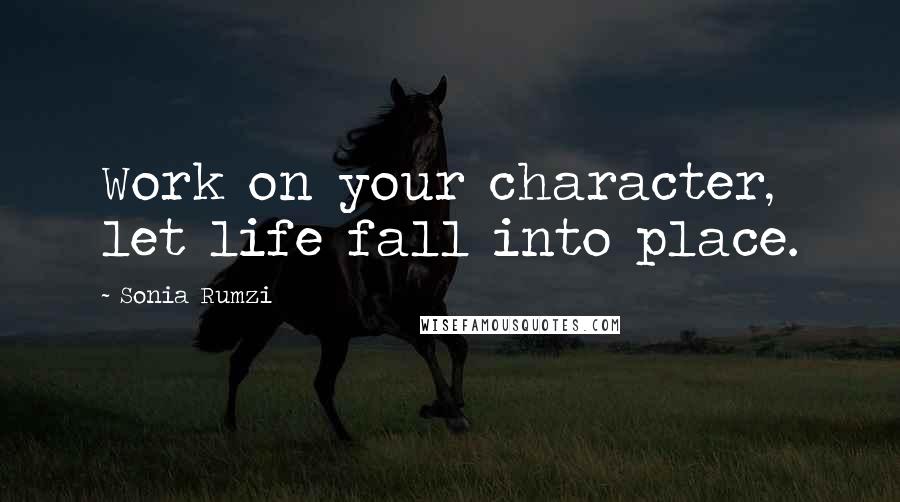 Sonia Rumzi Quotes: Work on your character, let life fall into place.