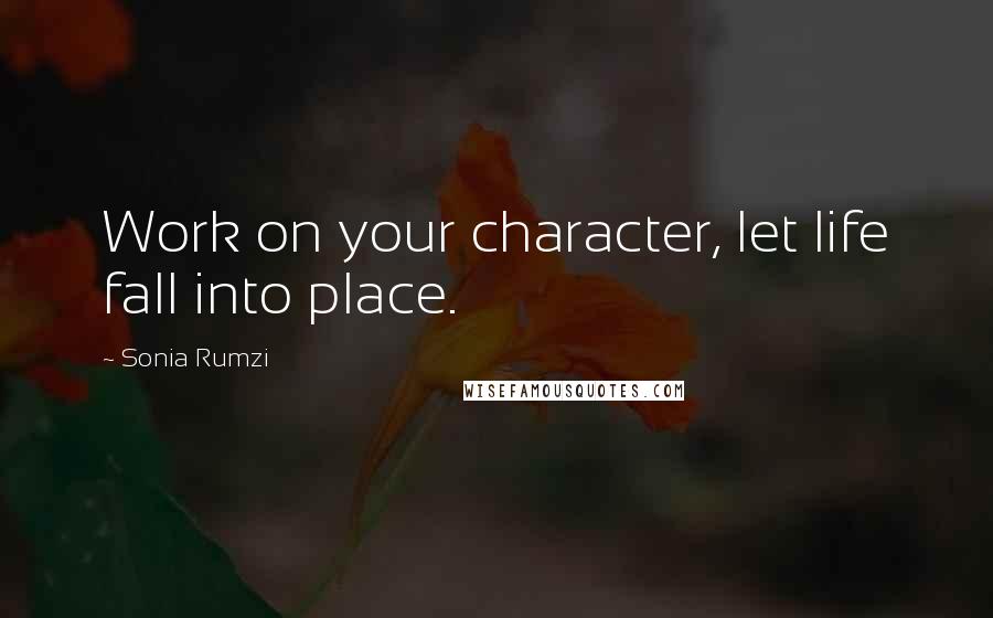 Sonia Rumzi Quotes: Work on your character, let life fall into place.