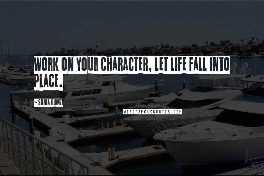 Sonia Rumzi Quotes: Work on your character, let life fall into place.