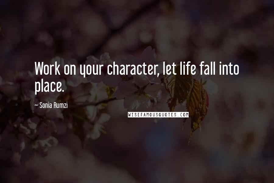 Sonia Rumzi Quotes: Work on your character, let life fall into place.