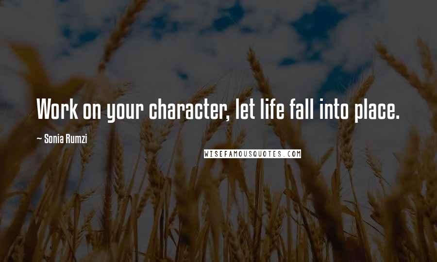 Sonia Rumzi Quotes: Work on your character, let life fall into place.