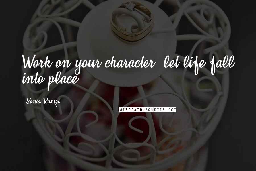 Sonia Rumzi Quotes: Work on your character, let life fall into place.