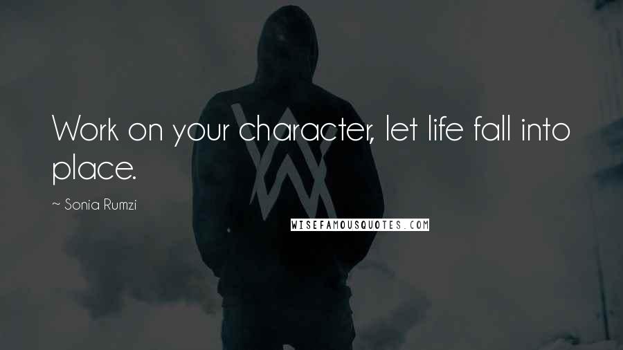 Sonia Rumzi Quotes: Work on your character, let life fall into place.