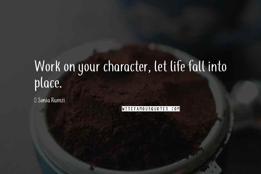 Sonia Rumzi Quotes: Work on your character, let life fall into place.