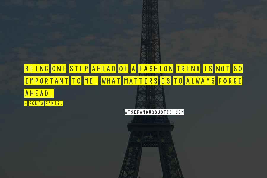 Sonia Rykiel Quotes: Being one step ahead of a fashion trend is not so important to me. What matters is to always forge ahead.