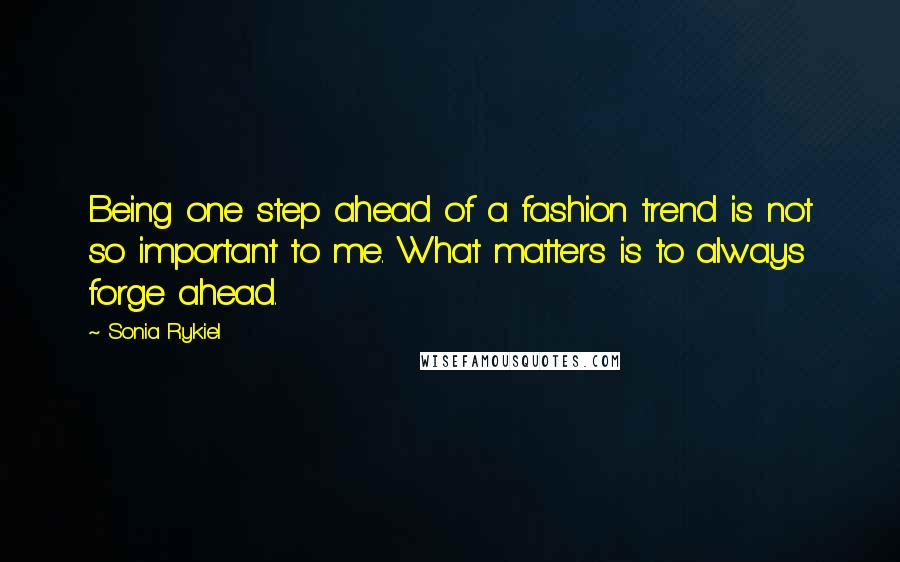 Sonia Rykiel Quotes: Being one step ahead of a fashion trend is not so important to me. What matters is to always forge ahead.