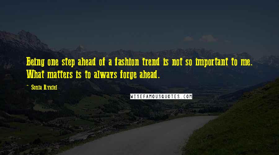 Sonia Rykiel Quotes: Being one step ahead of a fashion trend is not so important to me. What matters is to always forge ahead.