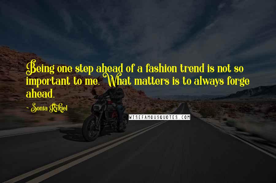 Sonia Rykiel Quotes: Being one step ahead of a fashion trend is not so important to me. What matters is to always forge ahead.