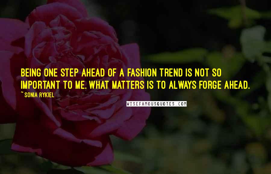 Sonia Rykiel Quotes: Being one step ahead of a fashion trend is not so important to me. What matters is to always forge ahead.