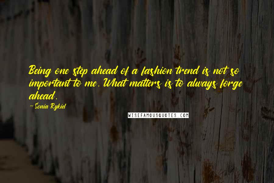 Sonia Rykiel Quotes: Being one step ahead of a fashion trend is not so important to me. What matters is to always forge ahead.