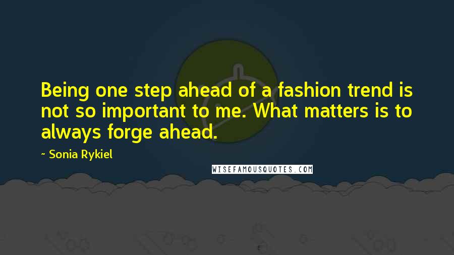 Sonia Rykiel Quotes: Being one step ahead of a fashion trend is not so important to me. What matters is to always forge ahead.