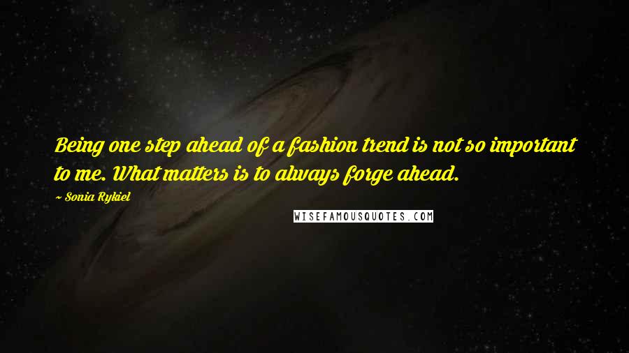 Sonia Rykiel Quotes: Being one step ahead of a fashion trend is not so important to me. What matters is to always forge ahead.