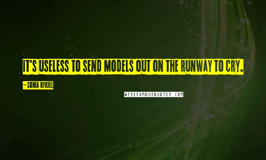 Sonia Rykiel Quotes: It's useless to send models out on the runway to cry.