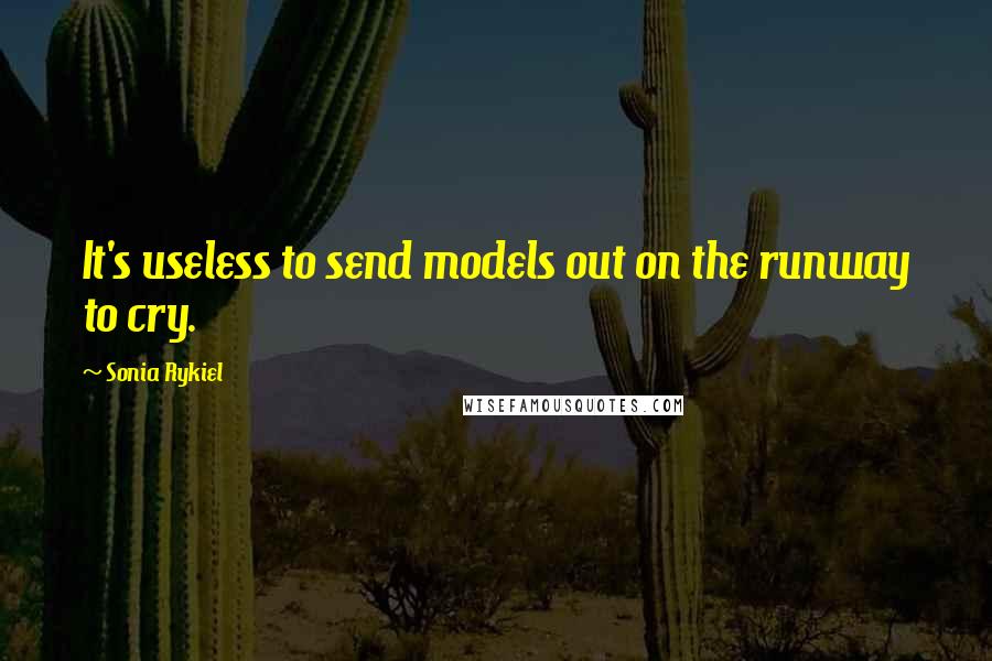 Sonia Rykiel Quotes: It's useless to send models out on the runway to cry.