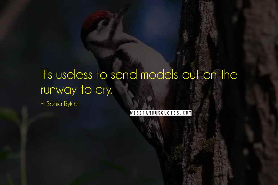 Sonia Rykiel Quotes: It's useless to send models out on the runway to cry.