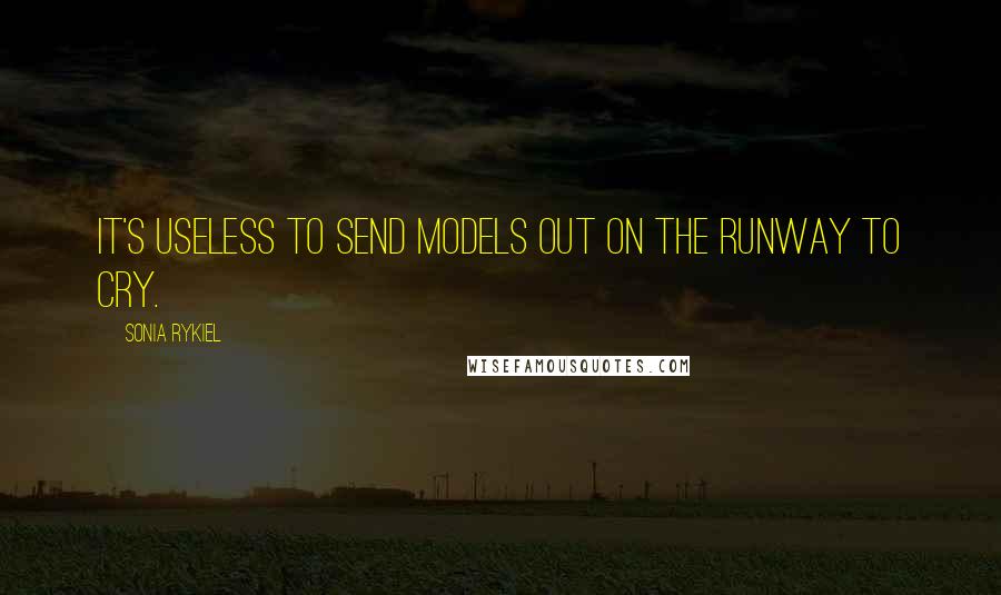 Sonia Rykiel Quotes: It's useless to send models out on the runway to cry.