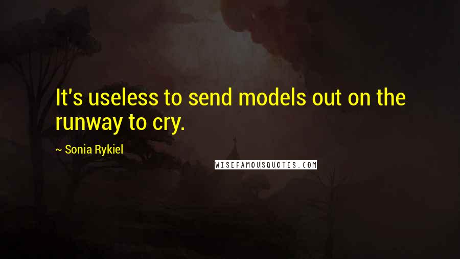 Sonia Rykiel Quotes: It's useless to send models out on the runway to cry.