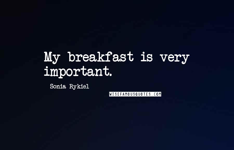 Sonia Rykiel Quotes: My breakfast is very important.