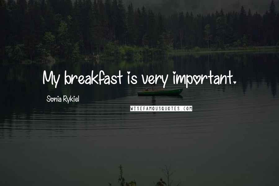 Sonia Rykiel Quotes: My breakfast is very important.