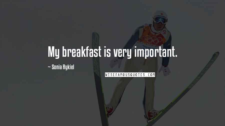 Sonia Rykiel Quotes: My breakfast is very important.