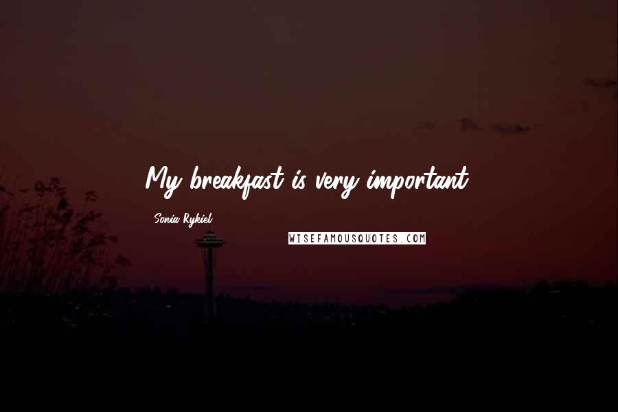 Sonia Rykiel Quotes: My breakfast is very important.