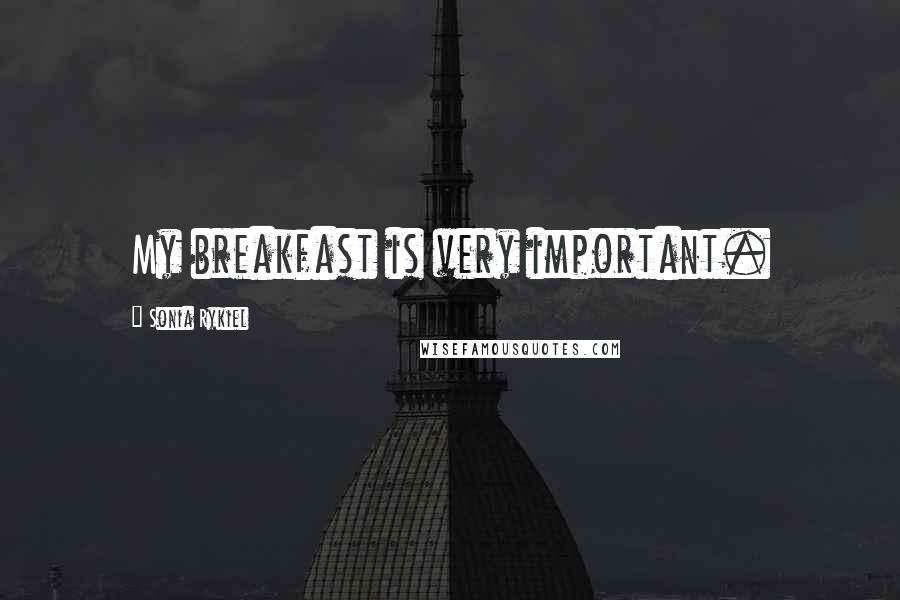 Sonia Rykiel Quotes: My breakfast is very important.