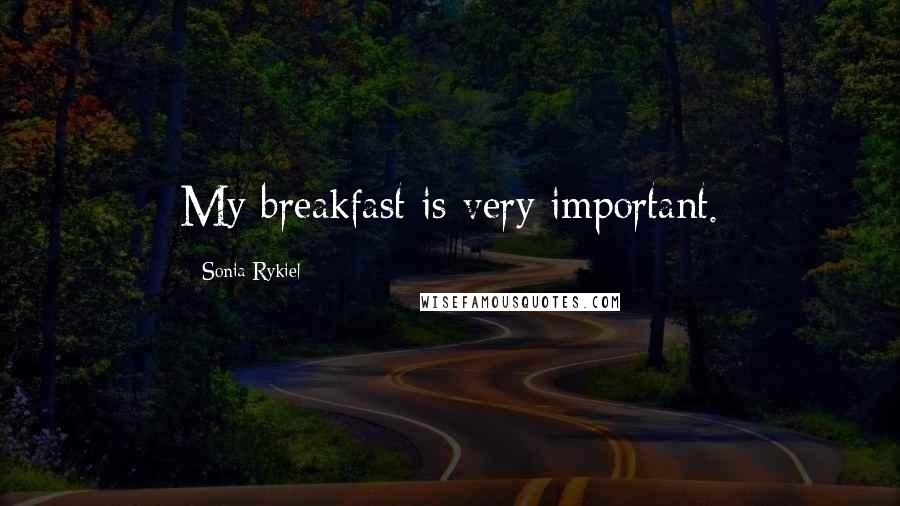 Sonia Rykiel Quotes: My breakfast is very important.