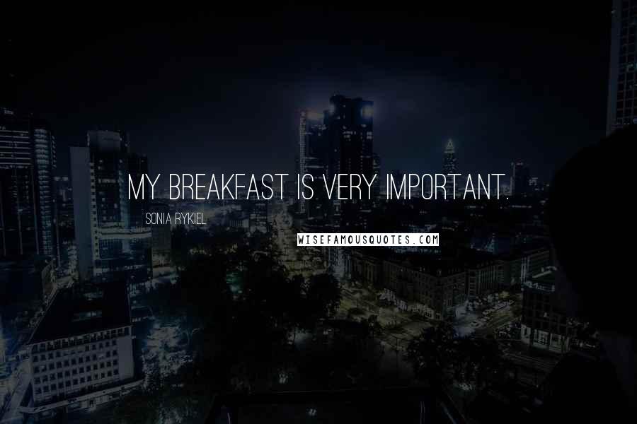 Sonia Rykiel Quotes: My breakfast is very important.