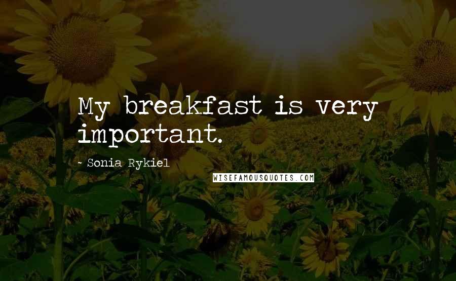 Sonia Rykiel Quotes: My breakfast is very important.